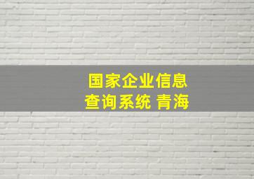 国家企业信息查询系统 青海